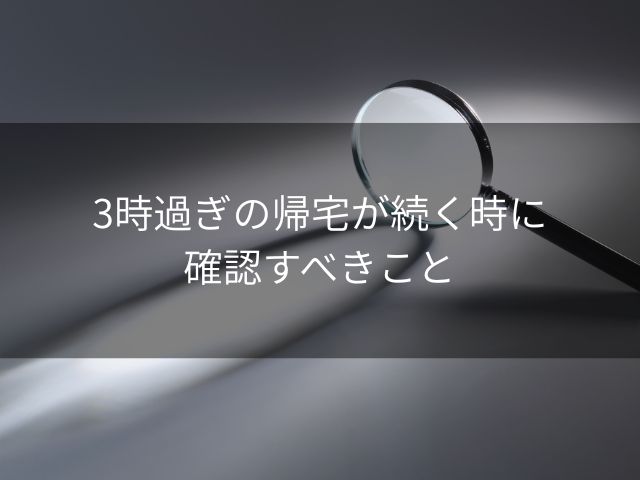 3時過ぎの帰宅が続く時に確認すべきこと