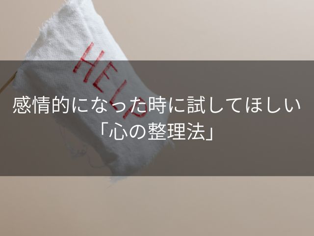 感情的になった時に試してほしい「心の整理法」