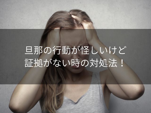 旦那の行動が怪しいけど証拠がない時の対処法！