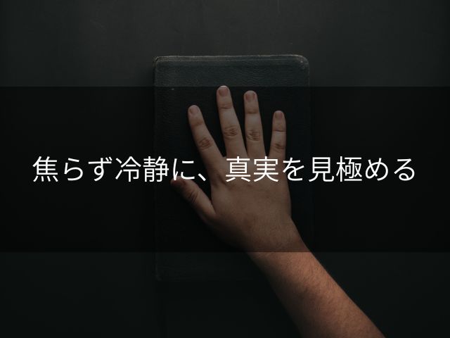 焦らず冷静に、真実を見極める