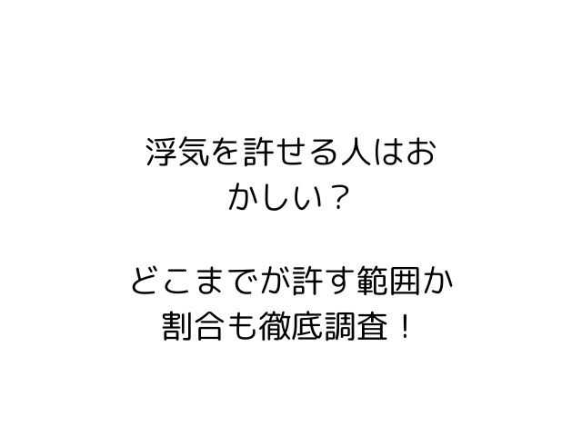 浮気を許せる人はおかしい？どこまでが許す範囲か割合も徹底調査！