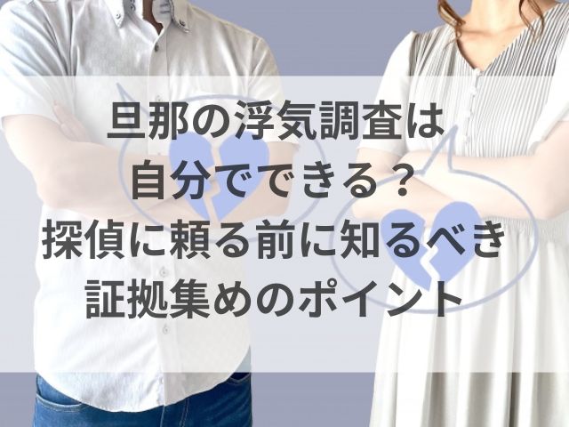 旦那の浮気調査は自分でできる？探偵に頼る前に知るべき証拠集めのポイント